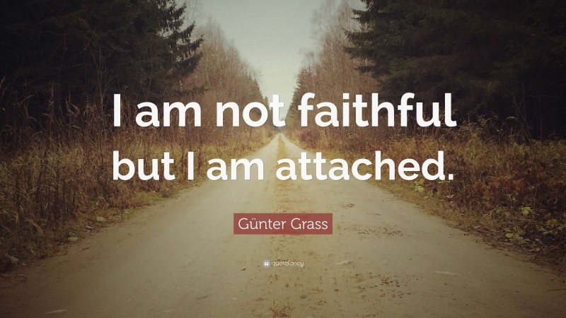 Günter Grass Quote: “I am not faithful but I am attached.”