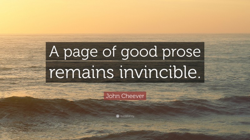 John Cheever Quote: “A page of good prose remains invincible.”