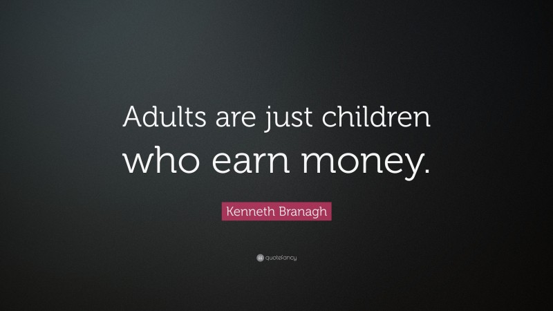 Kenneth Branagh Quote: “Adults are just children who earn money.”