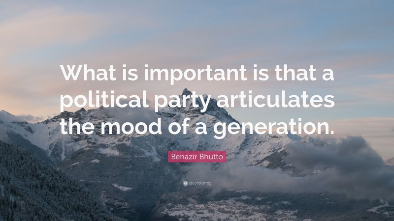Benazir Bhutto Quote: “What is important is that a political party articulates the mood of a generation.”