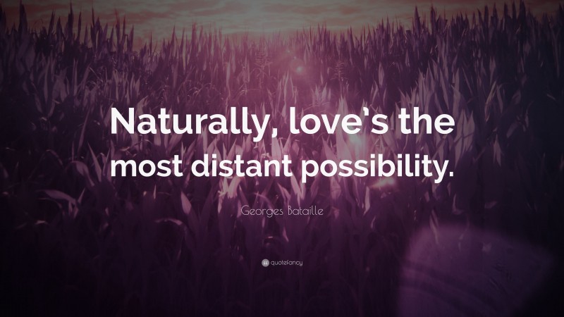 Georges Bataille Quote: “Naturally, love’s the most distant possibility.”