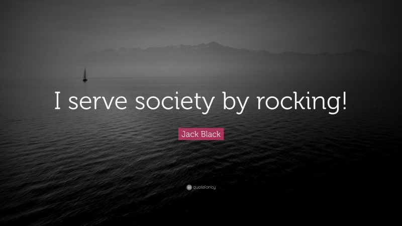 Jack Black Quote: “I serve society by rocking!”