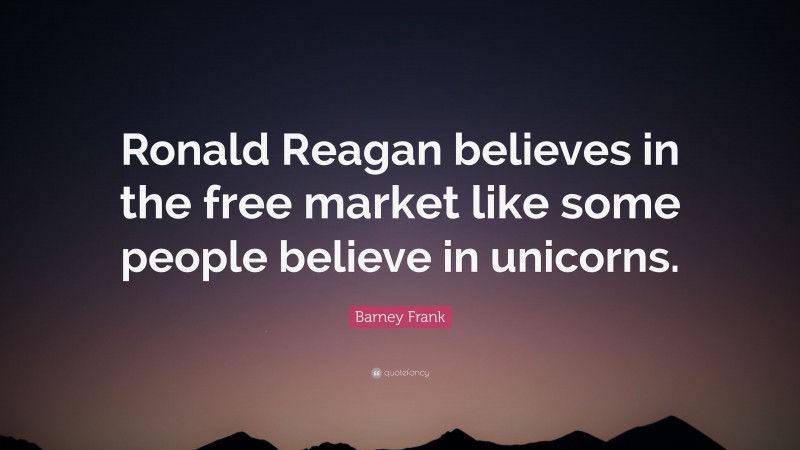 Barney Frank Quote: “Ronald Reagan believes in the free market like some people believe in unicorns.”