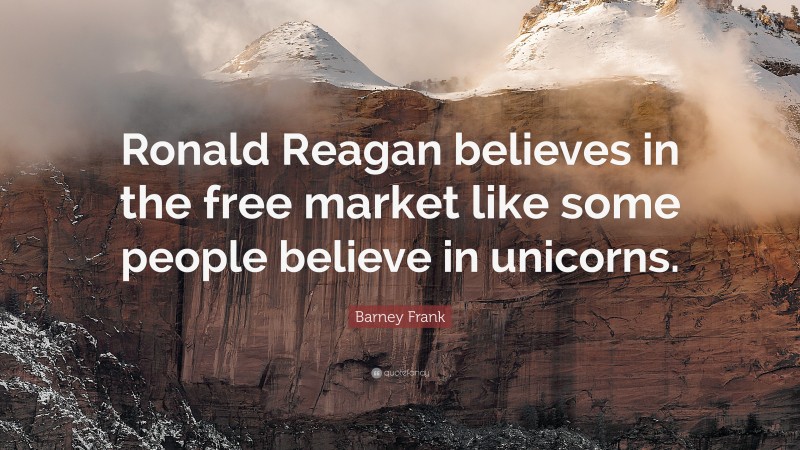Barney Frank Quote: “Ronald Reagan believes in the free market like some people believe in unicorns.”