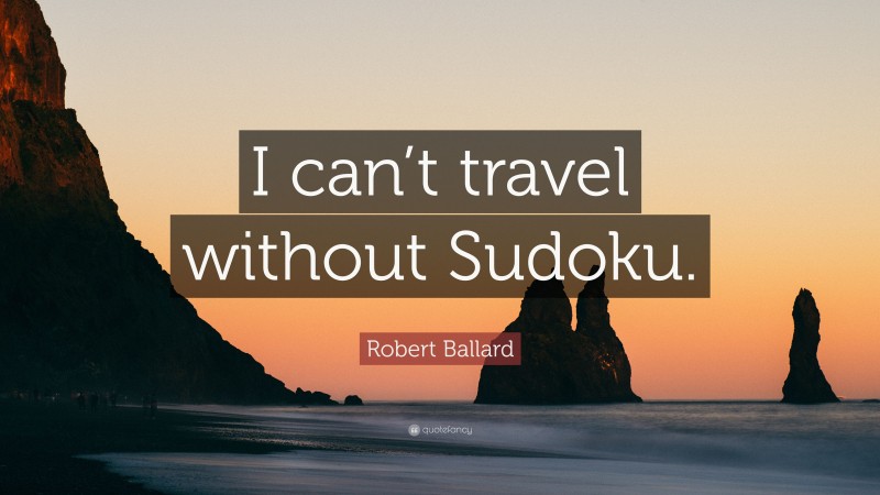 Robert Ballard Quote: “I can’t travel without Sudoku.”