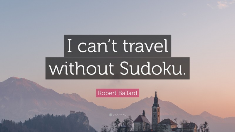 Robert Ballard Quote: “I can’t travel without Sudoku.”
