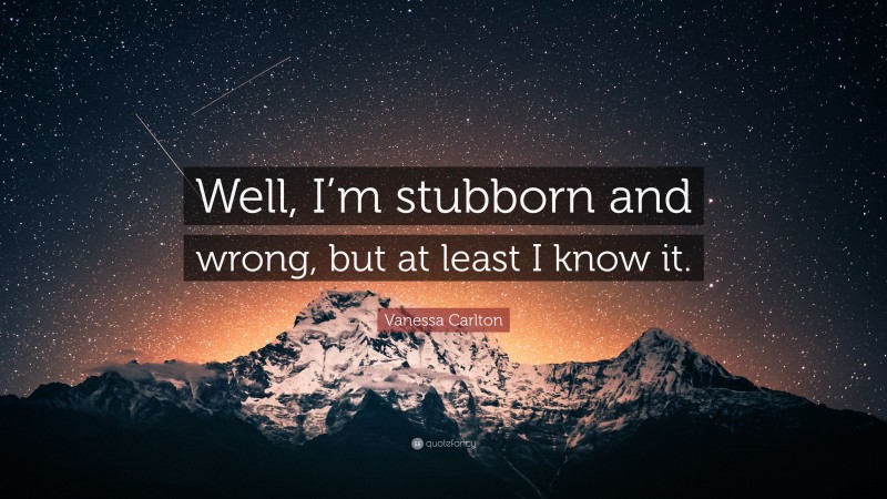 Vanessa Carlton Quote: “Well, I’m stubborn and wrong, but at least I know it.”