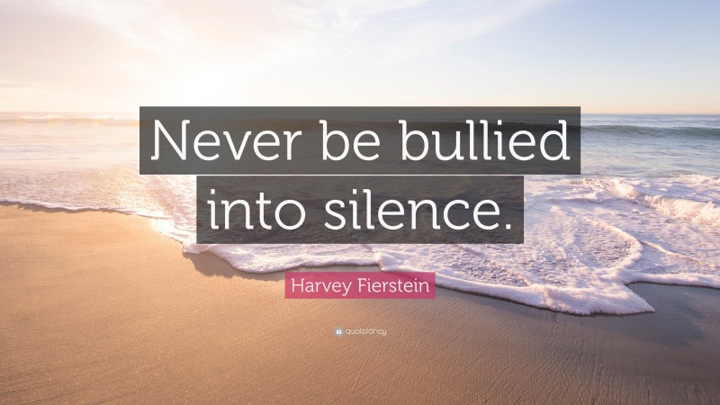Harvey Fierstein Quote: “Never be bullied into silence.”
