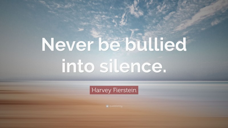 Harvey Fierstein Quote: “Never be bullied into silence.”
