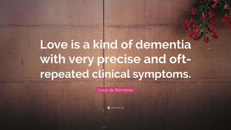 Louis de Bernières Quote: “Love is a kind of dementia with very precise and oft-repeated clinical symptoms.”