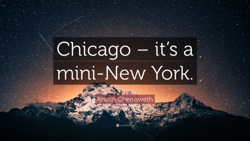 Kristin Chenoweth Quote: “Chicago – it’s a mini-New York.”
