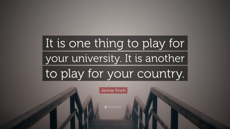 Jennie Finch Quote: “It is one thing to play for your university. It is another to play for your country.”