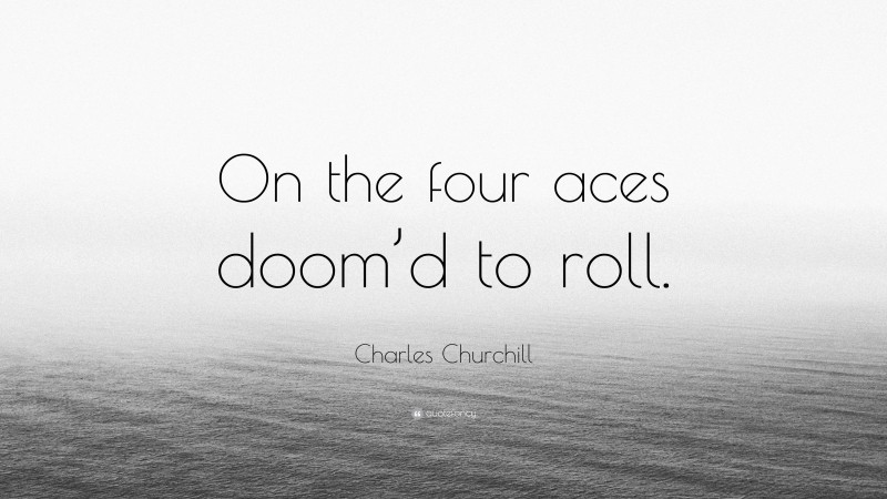 Charles Churchill Quote: “On the four aces doom’d to roll.”
