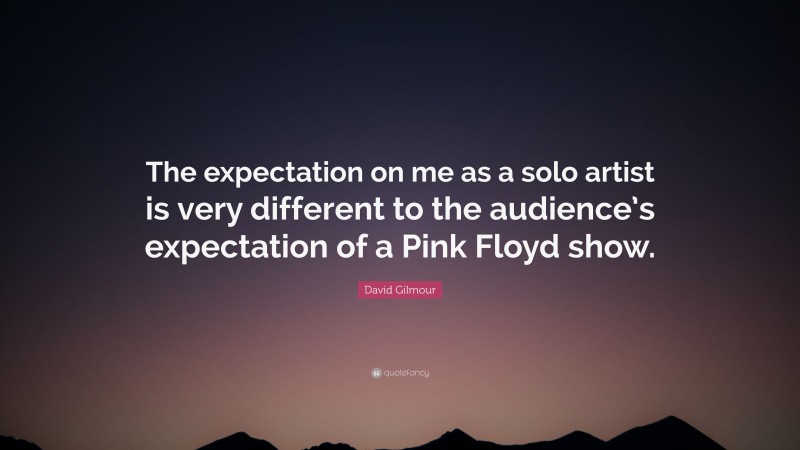David Gilmour Quote: “The expectation on me as a solo artist is very different to the audience’s expectation of a Pink Floyd show.”