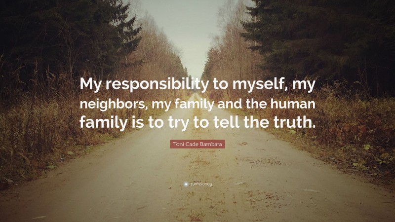 Toni Cade Bambara Quote: “My responsibility to myself, my neighbors, my family and the human family is to try to tell the truth.”