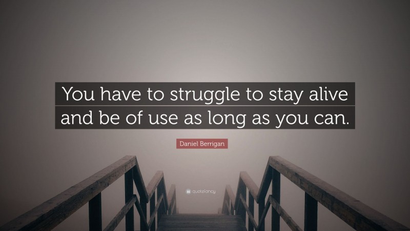 Daniel Berrigan Quote: “You have to struggle to stay alive and be of use as long as you can.”