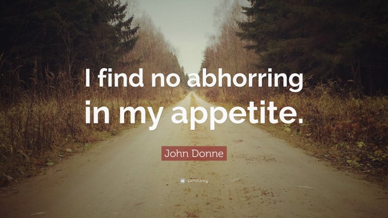John Donne Quote: “I find no abhorring in my appetite.”
