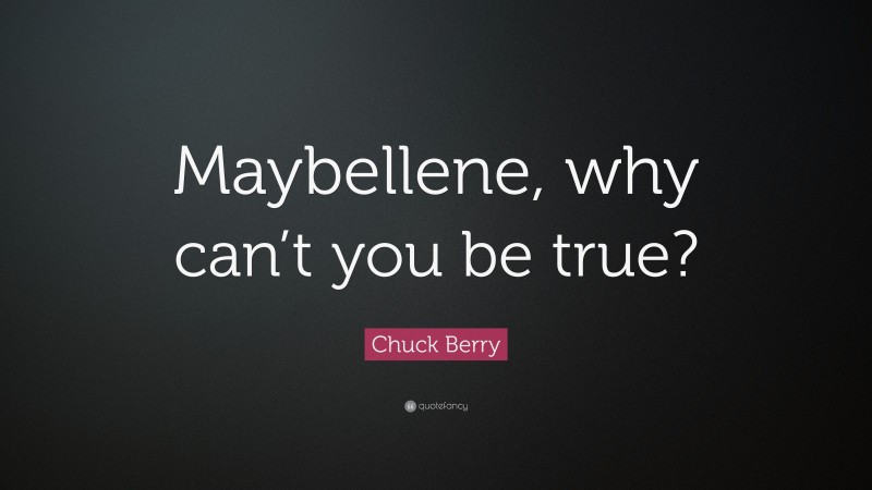 Chuck Berry Quote: “Maybellene, why can’t you be true?”