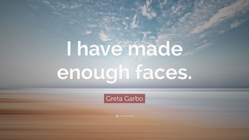 Greta Garbo Quote: “I have made enough faces.”