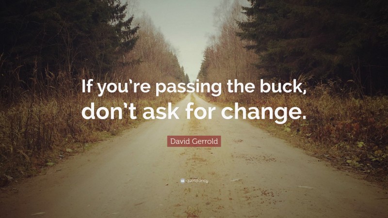 David Gerrold Quote: “If you’re passing the buck, don’t ask for change.”
