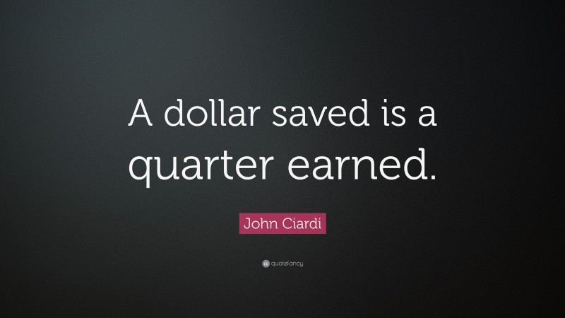 John Ciardi Quote: “A dollar saved is a quarter earned.”