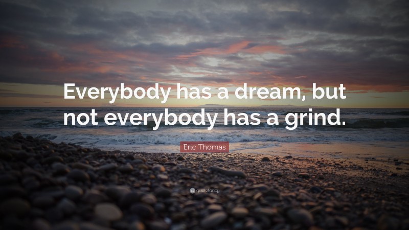 Eric Thomas Quote: “Everybody has a dream, but not everybody has a grind.”