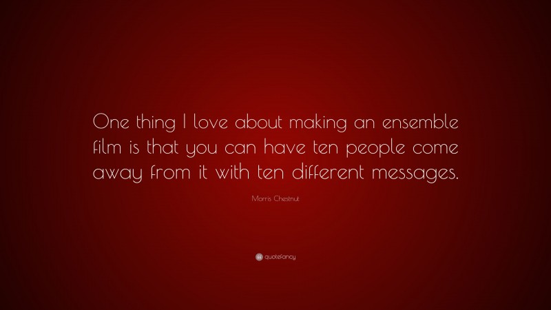 Morris Chestnut Quote: “One thing I love about making an ensemble film is that you can have ten people come away from it with ten different messages.”