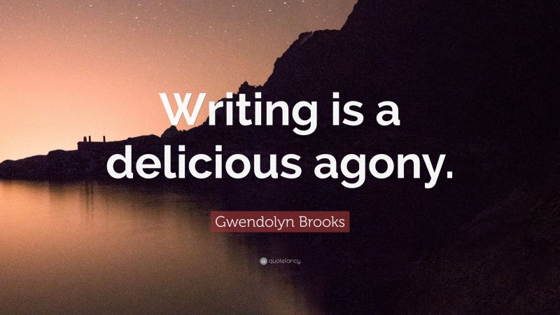 Gwendolyn Brooks Quote: “Writing is a delicious agony.”