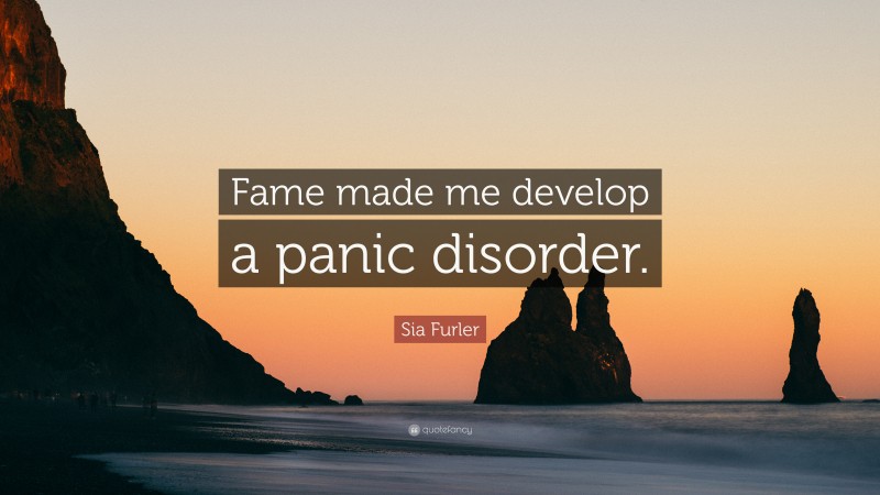 Sia Furler Quote: “Fame made me develop a panic disorder.”