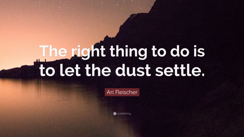 Ari Fleischer Quote: “The right thing to do is to let the dust settle.”