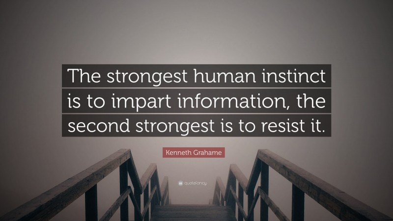 Kenneth Grahame Quote: “The strongest human instinct is to impart information, the second strongest is to resist it.”