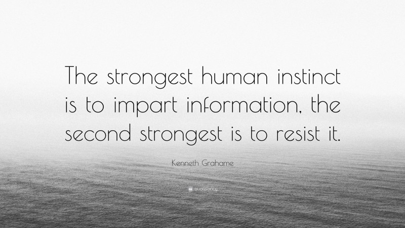 Kenneth Grahame Quote: “The strongest human instinct is to impart information, the second strongest is to resist it.”
