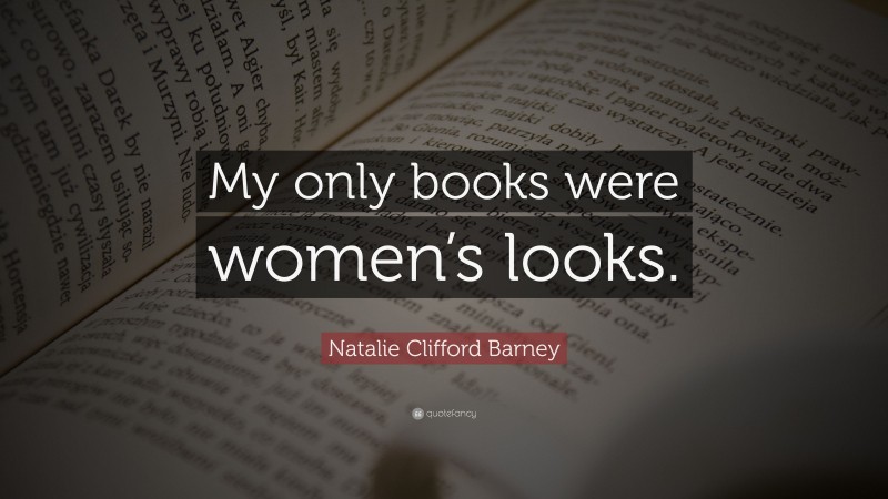 Natalie Clifford Barney Quote: “My only books were women’s looks.”