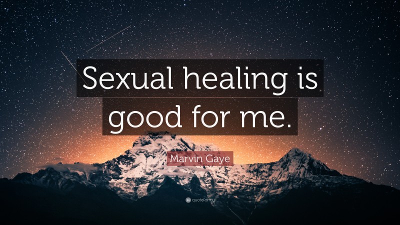 Marvin Gaye Quote: “Sexual healing is good for me.”