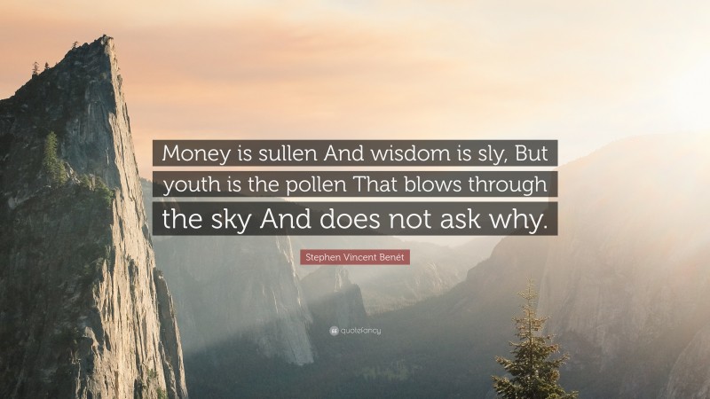 Stephen Vincent Benét Quote: “Money is sullen And wisdom is sly, But youth is the pollen That blows through the sky And does not ask why.”