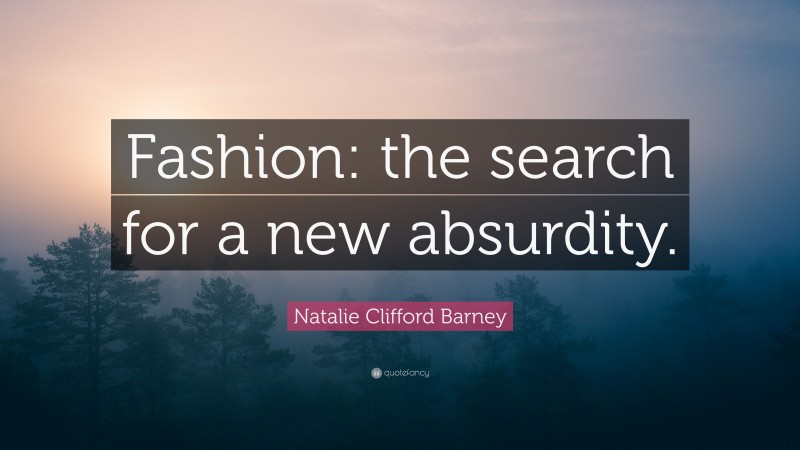 Natalie Clifford Barney Quote: “Fashion: the search for a new absurdity.”