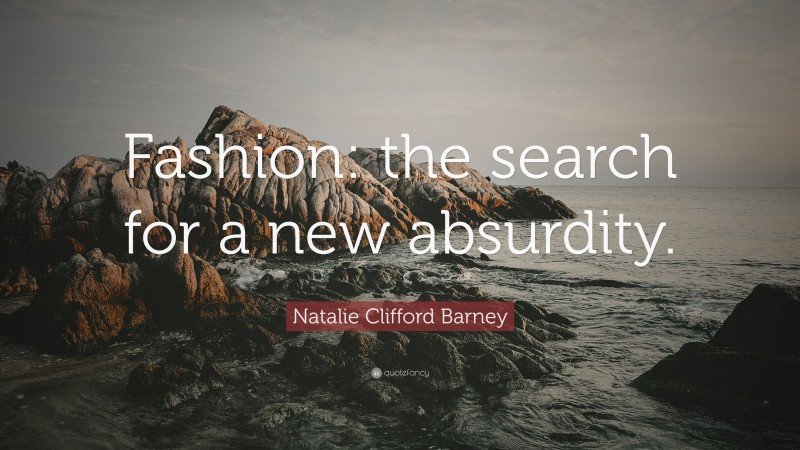 Natalie Clifford Barney Quote: “Fashion: the search for a new absurdity.”