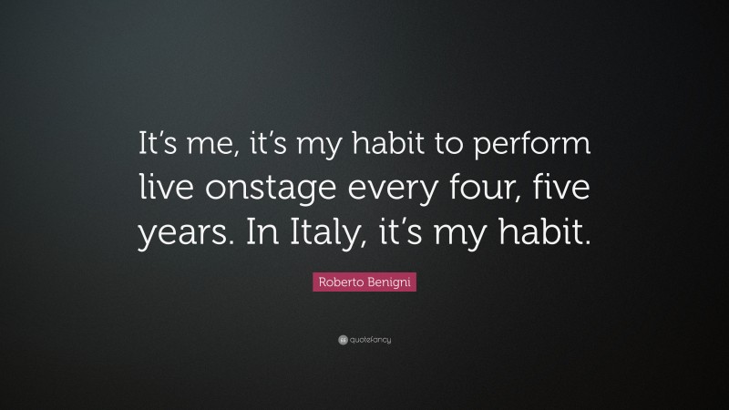 Roberto Benigni Quote: “It’s me, it’s my habit to perform live onstage every four, five years. In Italy, it’s my habit.”