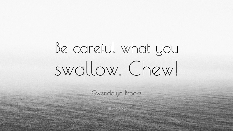 Gwendolyn Brooks Quote: “Be careful what you swallow. Chew!”