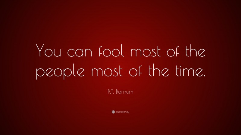 P.T. Barnum Quote: “You can fool most of the people most of the time.”