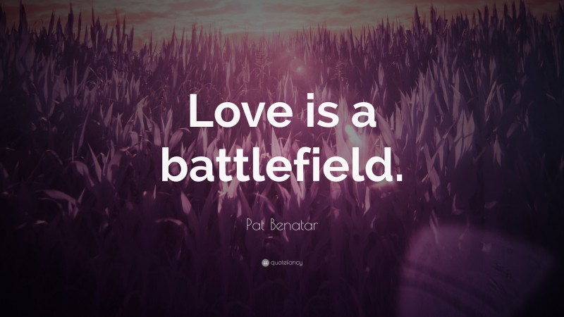 Pat Benatar Quote: “Love is a battlefield.”