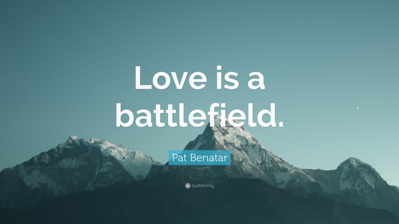 Pat Benatar Quote: “Love is a battlefield.”