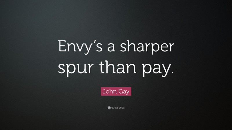 John Gay Quote: “Envy’s a sharper spur than pay.”