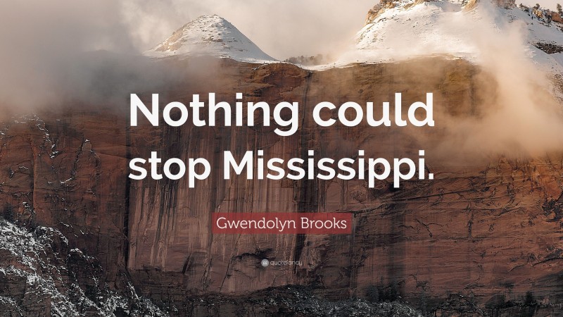 Gwendolyn Brooks Quote: “Nothing could stop Mississippi.”
