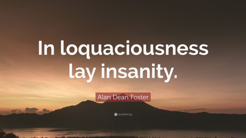 Alan Dean Foster Quote: “In loquaciousness lay insanity.”