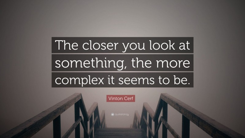 Vinton Cerf Quote: “The closer you look at something, the more complex it seems to be.”