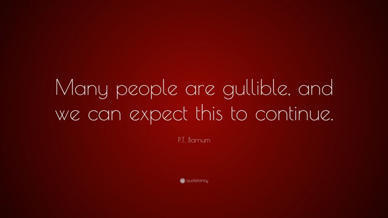 P.T. Barnum Quote: “Many people are gullible, and we can expect this to continue.”