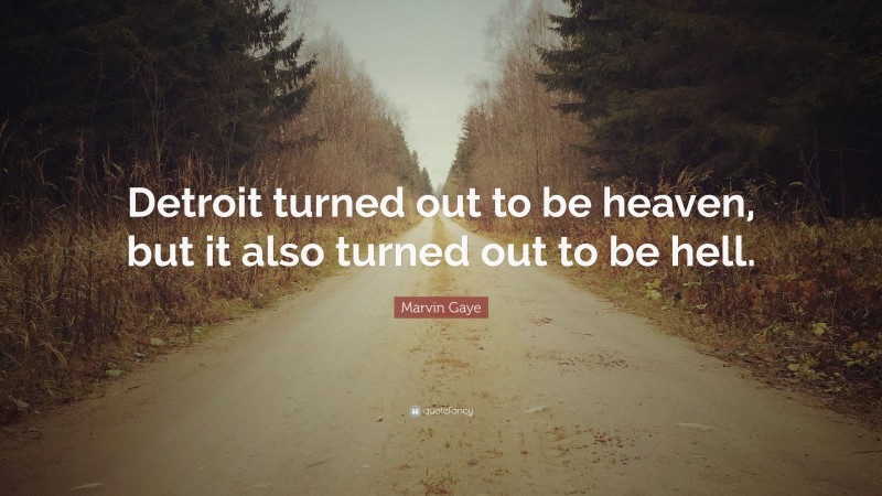 Marvin Gaye Quote: “Detroit turned out to be heaven, but it also turned out to be hell.”