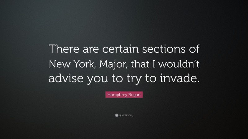 Humphrey Bogart Quote: “There are certain sections of New York, Major, that I wouldn’t advise you to try to invade.”