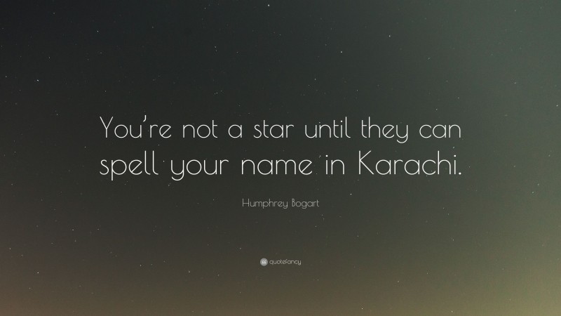 Humphrey Bogart Quote: “You’re not a star until they can spell your name in Karachi.”